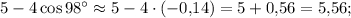 5 - 4\cos 98^\circ \approx 5 - 4 \cdot ( - 0{,}14) = 5 + 0{,}56 = 5{,}56;