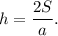 h = \displaystyle\frac{{2S}}{a}.