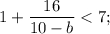 1 + \displaystyle\frac{{16}}{{10 - b}} < 7;