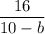 \displaystyle\frac{{16}}{{10 - b}}