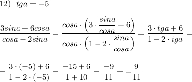 12)\ \ tga=-5dfrac{3sina+6cosa}{cosa-2sina}=\dfrac{cosa\cdot \Big(3\cdot \dfrac{sina}{cosa}+6\Big)}{cosa\cdot \Big(1-2\cdot \dfrac{sina}{cosa}\Big)}=\dfrac{3\cdot tga+6}{1-2\cdot tga}==\dfrac{3\cdot (-5)+6}{1-2\cdot (-5)}=\dfrac{-15+6}{1+10}=\dfrac{-9}{11}=-\dfrac{9}{11}