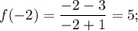 f( - 2) = \displaystyle\frac{{ - 2 - 3}}{{ - 2 + 1}} = 5;