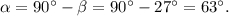 \alpha = 90^\circ - \beta = 90^\circ - 27^\circ = 63^\circ .