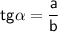 \displaystyle\mathsf{tg\alpha =\frac{a}{b} }