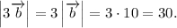 \left| {3\overrightarrow b } \right|=3\left| {\overrightarrow b } \right| = 3 \cdot 10 = 30.