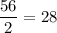 \displaystyle\frac{{56}}{2} = 28