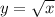 y = \sqrt x