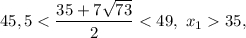 45,5 < \displaystyle\frac{{35 + 7\sqrt {73} }}{2} < 49,\ {x_1} 35,