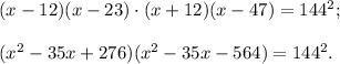 (x - 12)(x - 23) \cdot (x + 12)(x - 47) = {144^2};({x^2} - 35x + 276)({x^2} - 35x - 564) = {144^2}.