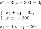 {x^2} - 35x + 300 = 0;left\{ \begin{array}{l}{x_3} + {x_4} = 35,\\{x_3}{x_4} = 300;\end{array} \right.{x_3} = 15,\,\,{x_4} = 20.