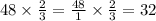 48 \times \frac{2}{3} = \frac{48}{1} \times \frac{2}{3} = 32