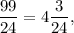 \displaystyle\frac{{99}}{{24}} = 4\displaystyle\frac{3}{{24}},