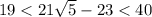 19 < 21\sqrt{5} -23 < 40