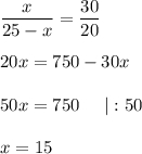 \displaystyle \frac{x}{25-x} =\frac{30}{20}20x=750-30x50x=750\;\;\;\;\;|:50x=15