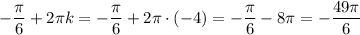 \displaystyle -\frac{\pi }{6} +2\pi k = -\frac{\pi }{6}+2\pi \cdot (-4)=-\frac{\pi}{6}-8\pi = -\frac{49\pi }{6}