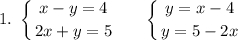 \displaystyle\\1.\ \left \{ {{x-y=4} \atop {2x+y=5}} \right. \ \ \ \ \ \left \{ {{y=x-4} \atop {y=5-2x}} \right. 