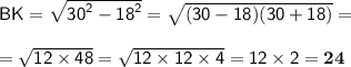 \sf BK = \sqrt{ {30}^{2} - {18}^{2} } = \sqrt{(30 - 18)(30 + 18)} = \\ \\ = \sqrt{12 \times 48} = \sqrt{12 \times 12 \times 4} = 12 \times 2 = \bf 24