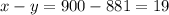 x - y = 900 - 881 = 19