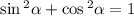 \sin {}^{2} \alpha + \cos {}^{2} \alpha = 1