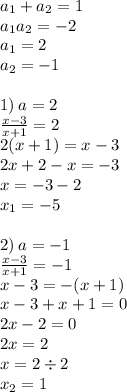 a_{1} + a_{2} = 1 \\ a_{1}a_{2} = - 2\\ a_{1} = 2 \\ a_{2} = - 1 \\ \\ 1) \: a = 2 \\ \frac{x - 3}{x + 1} = 2 \\ 2(x + 1) = x - 3 \\ 2x + 2 - x = - 3 \\ x = - 3 - 2 \\ x _{1}= - 5 \\ \\ 2) \: a = - 1 \\ \frac{x - 3}{x + 1} = - 1 \\ x - 3 = - (x + 1) \\ x - 3 + x + 1 = 0 \\ 2x - 2 = 0 \\ 2x = 2 \\ x = 2 \div 2 \\ x_{2} = 1