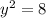 y^{2} =8