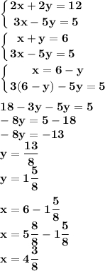 \displaystyle\bf\\\left \{ {{2x + 2y = 12} \atop {3x - 5y = 5 }} \right. \\ \displaystyle\bf\\\left \{ {{x + y = 6} \atop {3x - 5y = 5 }} \right. \\ \displaystyle\bf\\\left \{ {{x = 6- y} \atop {3(6 - y) - 5y = 5 }} \right. \\ \\ 18 - 3y - 5y = 5 \\ - 8y = 5 - 18 \\ - 8y = -13\\ y = \frac{13}{8} \\ y = 1 \frac{5}{8} \\ \\ x = 6 - 1 \frac{5}{8} \\ x = 5 \frac{8}{8} - 1 \frac{5}{8} \\ x = 4 \frac{3}{8}