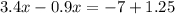 3.4x - 0.9x = - 7 + 1.25