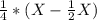 \frac{1}{4} *(X - \frac{1}{2} X)