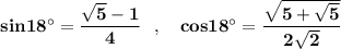 \bf sin18^\circ =\dfrac{\sqrt5-1}{4}\ \ ,\ \ \ cos18^\circ =\dfrac{\sqrt{5+\sqrt5}}{2\sqrt2}