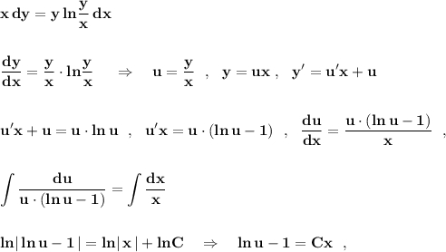 \displaystyle \bf x\, dy=y\, ln\dfrac{y}{x}\, dxdfrac{dy}{dx}=\dfrac{y}{x}\cdot ln\dfrac{y}{x}\ \ \ \ \Rightarrow \ \ \ u=\dfrac{y}{x}\ \ ,\ \ y=ux\ ,\ \ y'=u'x+uu'x+u=u\cdot ln\, u\ \ ,\ \ u'x=u\cdot (ln\, u-1)\ \ ,\ \ \dfrac{du}{dx}=\dfrac{u\cdot (ln\, u-1)}{x}\ \ , int \frac{du}{u\cdot (ln\, u-1)}=\int \frac{dx}{x} ln|\, ln\, u-1\, |=ln|\, x\, |+lnC\ \ \ \Rightarrow \ \ \ ln\, u-1=Cx\ \ ,