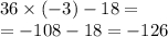 36 \times ( - 3) - 18 = \\ = - 108 - 18 = - 126