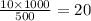 \frac{10 \times 1000}{500} = 20